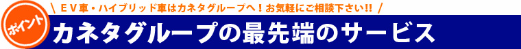 ＥＶ車・ハイブリッド車はカネタグループへ！最先端のサービス