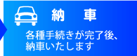 納車　各種手続きが完了後、納車いたします