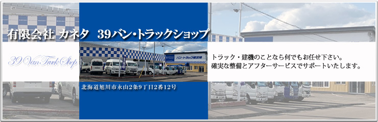 株式会社 丸金金田自動車 39バン・トラックショップ トラック、建機のことなら何でもお任せ下さい。確実な整備とアフターサービスでサポートいたします。