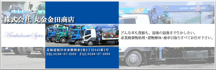 株式会社 丸金金田商店 どんなクルマも資源も、最後の最後まで生かしたい。産業廃棄物処理・建物解体・廃車引取りすべてお任せ下さい。