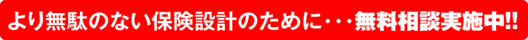 より無駄のない保険設計のために・・無料相談実施中！！