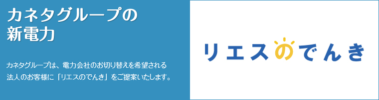 カネタグループは、電力会社のお切替えを希望される法人のお客様に「リエスのでんき」をご提案いたします。