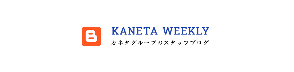 カネタグループのスタッフブログ カネタウィークリーは毎週金曜日更新中！！